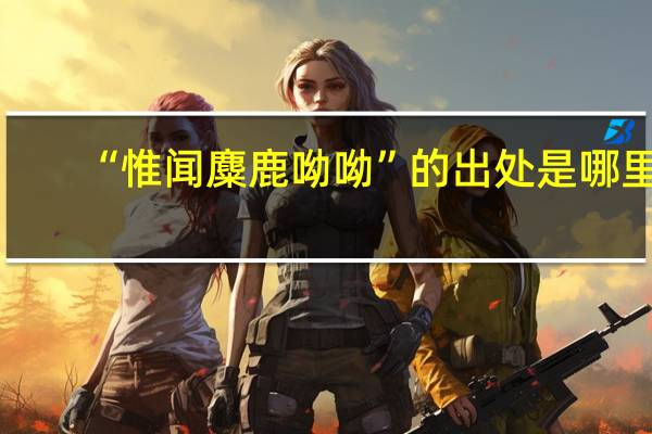 “惟闻麋鹿呦呦”的出处是哪里