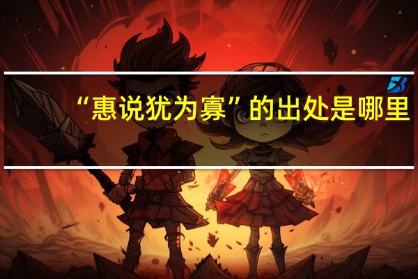 “惠说犹为寡”的出处是哪里