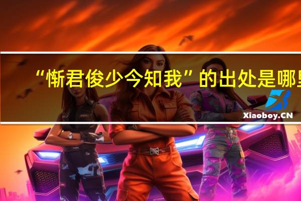“惭君俊少今知我”的出处是哪里