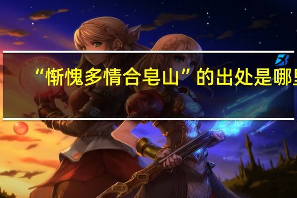 “惭愧多情合皂山”的出处是哪里