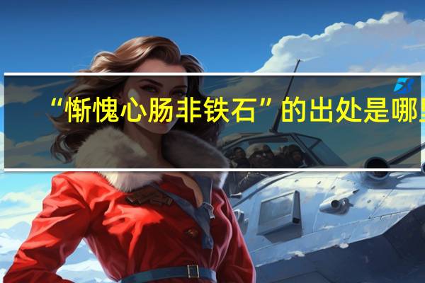 “惭愧心肠非铁石”的出处是哪里