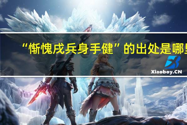 “惭愧戌兵身手健”的出处是哪里