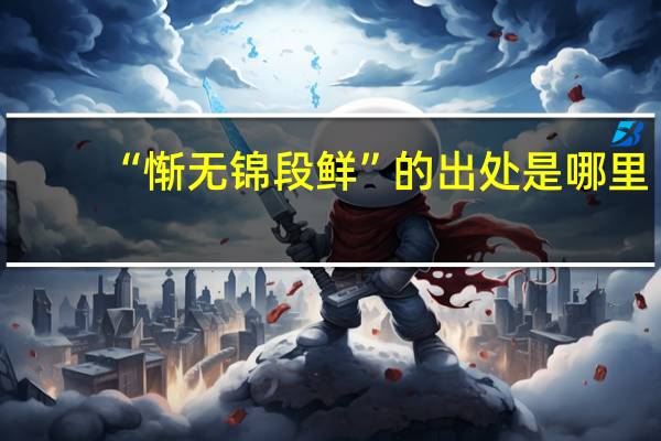 “惭无锦段鲜”的出处是哪里