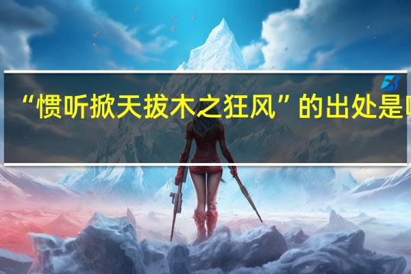 “惯听掀天拔木之狂风”的出处是哪里