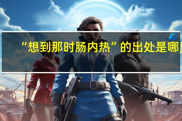 “想到那时肠内热”的出处是哪里