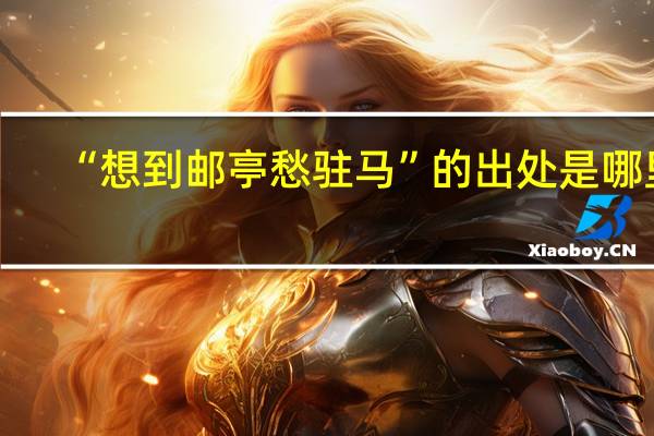 “想到邮亭愁驻马”的出处是哪里