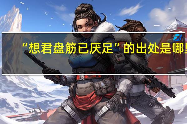 “想君盘筋已厌足”的出处是哪里