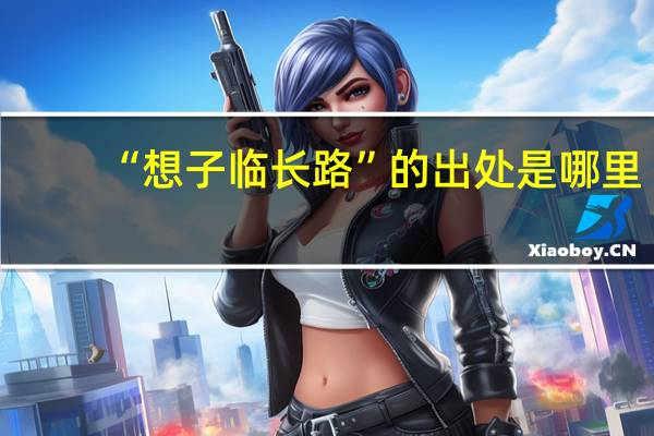 “想子临长路”的出处是哪里