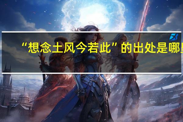 “想念土风今若此”的出处是哪里