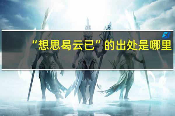 “想思曷云已”的出处是哪里