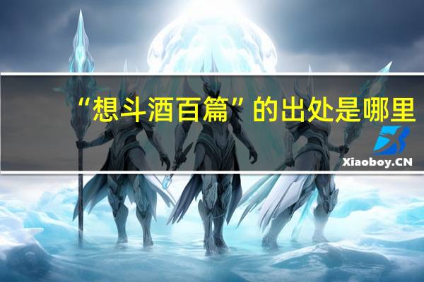 “想斗酒百篇”的出处是哪里