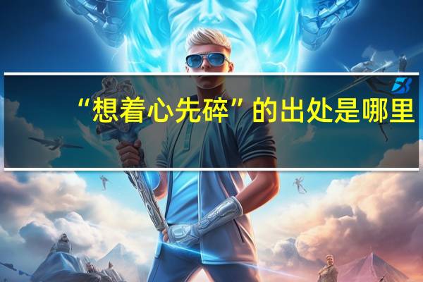 “想着心先碎”的出处是哪里