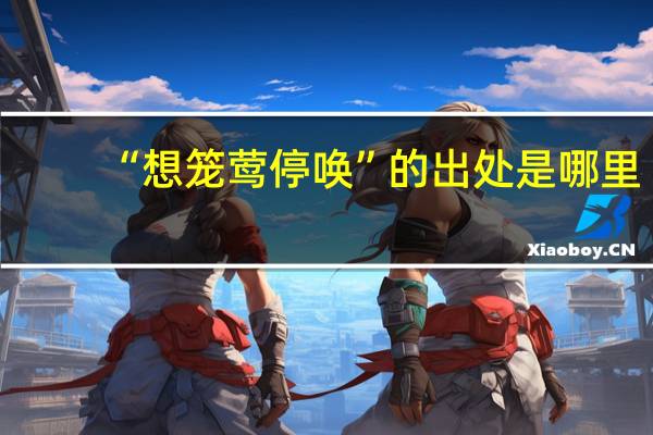 “想笼莺停唤”的出处是哪里