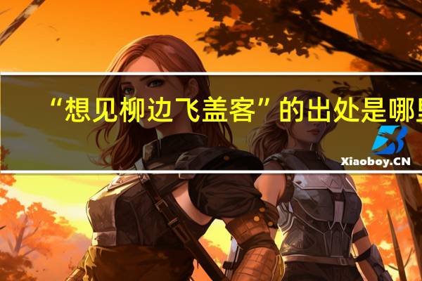 “想见柳边飞盖客”的出处是哪里