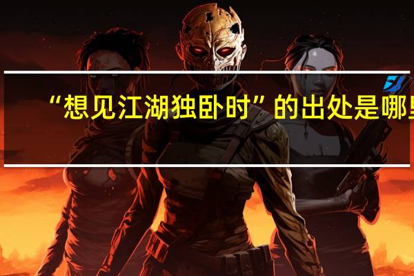 “想见江湖独卧时”的出处是哪里