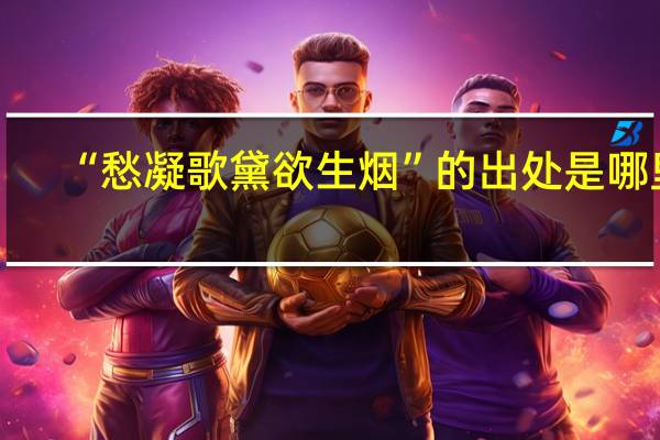 “愁凝歌黛欲生烟”的出处是哪里
