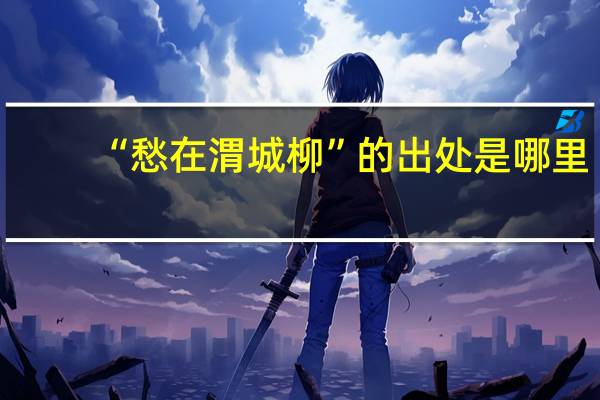 “愁在渭城柳”的出处是哪里