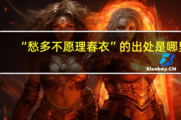 “愁多不愿理春衣”的出处是哪里