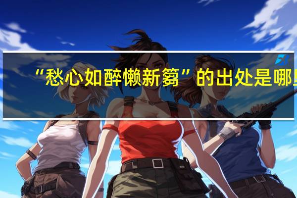 “愁心如醉懒新篘”的出处是哪里