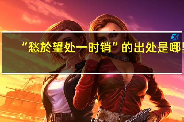 “愁於望处一时销”的出处是哪里