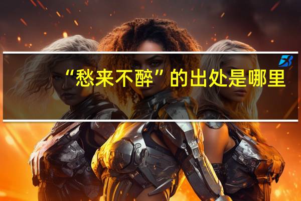 “愁来不醉”的出处是哪里