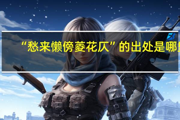 “愁来懒傍菱花仄”的出处是哪里