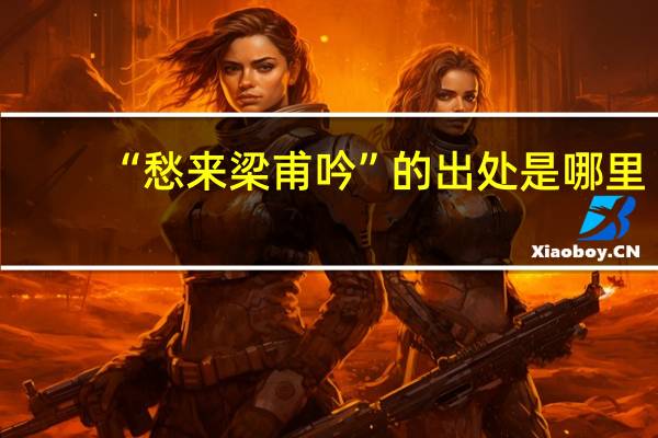 “愁来梁甫吟”的出处是哪里