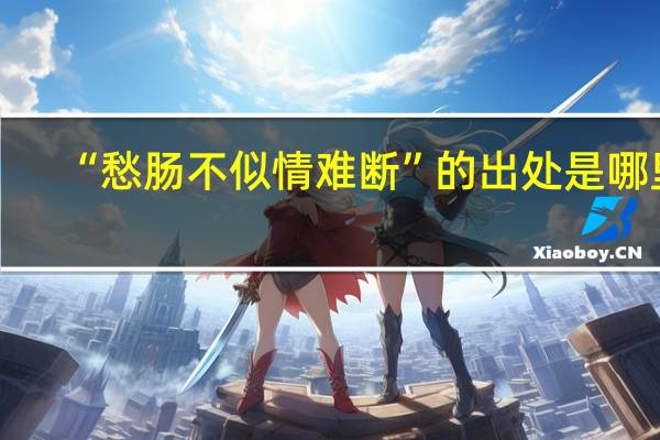 “愁肠不似情难断”的出处是哪里