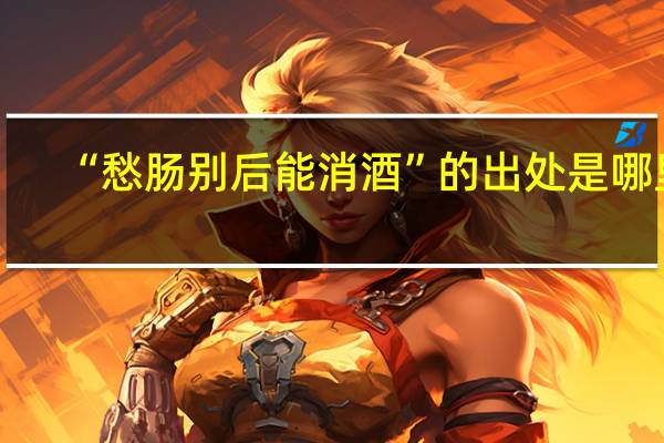 “愁肠别后能消酒”的出处是哪里