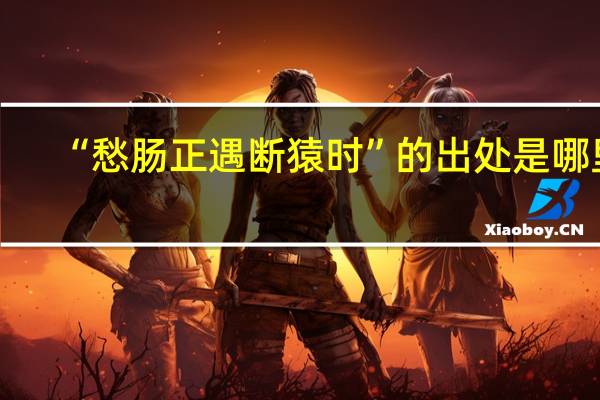 “愁肠正遇断猿时”的出处是哪里