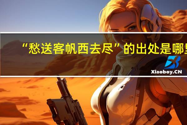 “愁送客帆西去尽”的出处是哪里