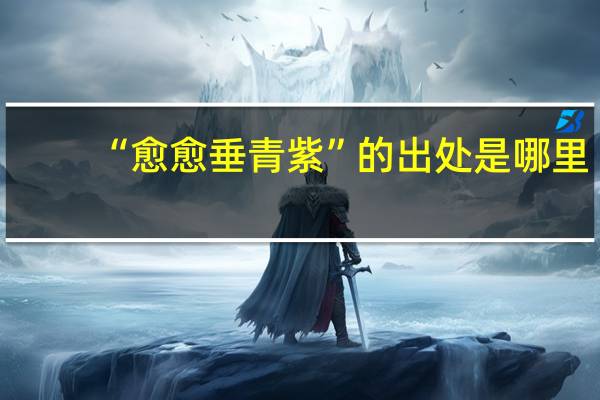 “愈愈垂青紫”的出处是哪里