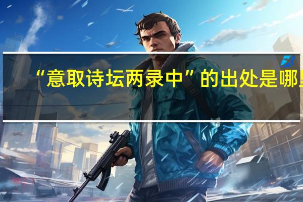 “意取诗坛两录中”的出处是哪里