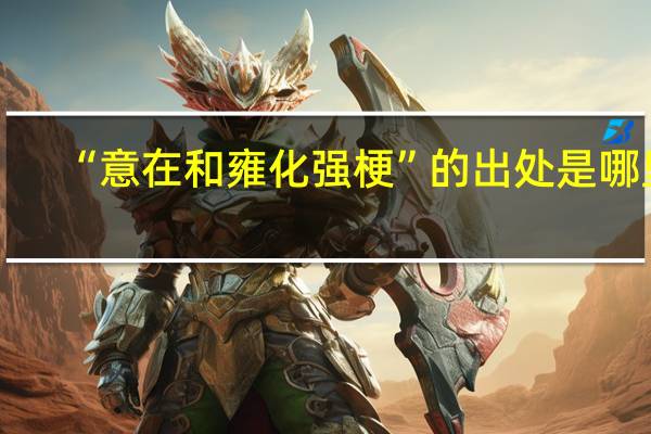 “意在和雍化强梗”的出处是哪里