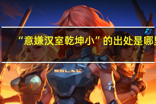 “意嫌汉室乾坤小”的出处是哪里