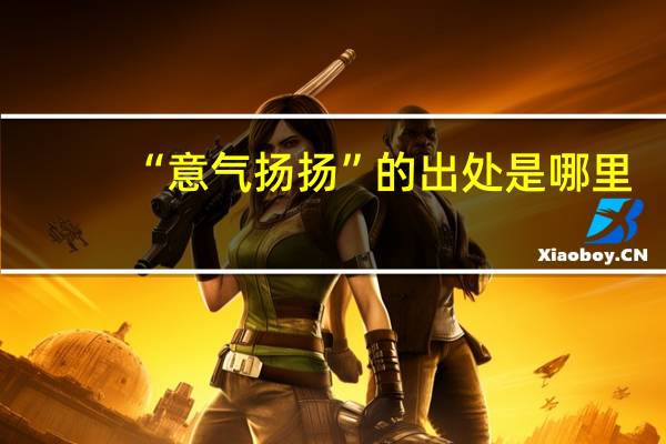 “意气扬扬”的出处是哪里