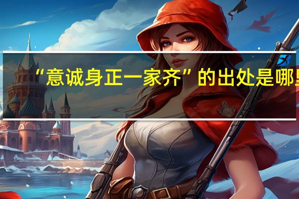 “意诚身正一家齐”的出处是哪里