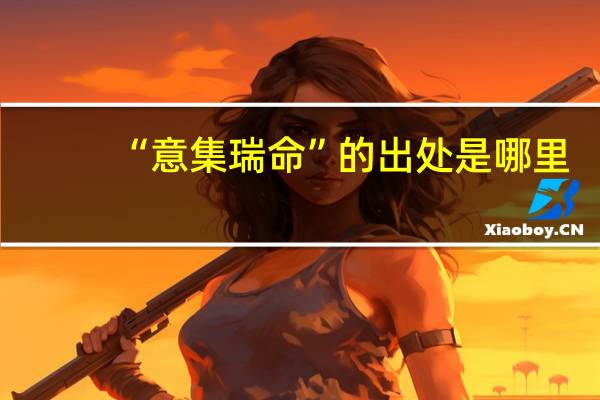 “意集瑞命”的出处是哪里
