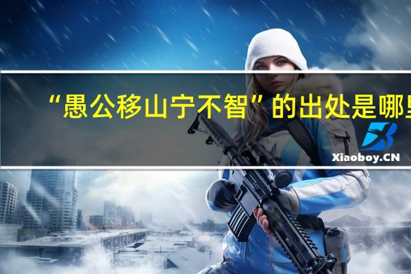 “愚公移山宁不智”的出处是哪里