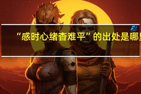 “感时心绪杳难平”的出处是哪里