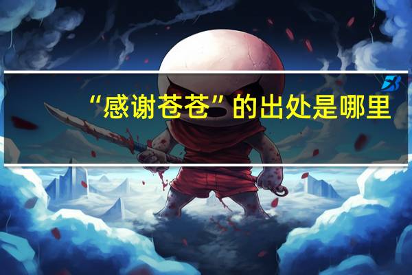 “感谢苍苍”的出处是哪里