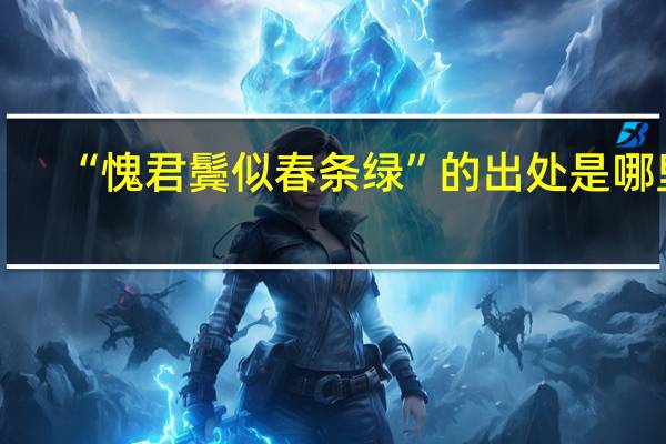 “愧君鬓似春条绿”的出处是哪里