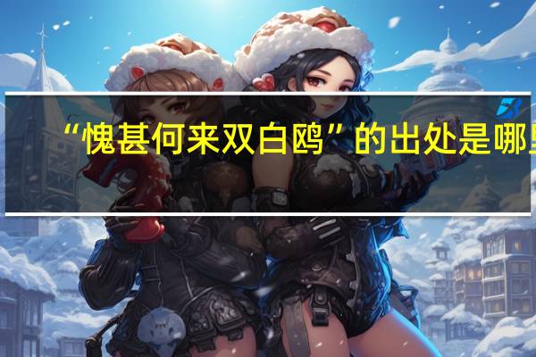 “愧甚何来双白鸥”的出处是哪里