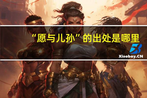 “愿与儿孙”的出处是哪里
