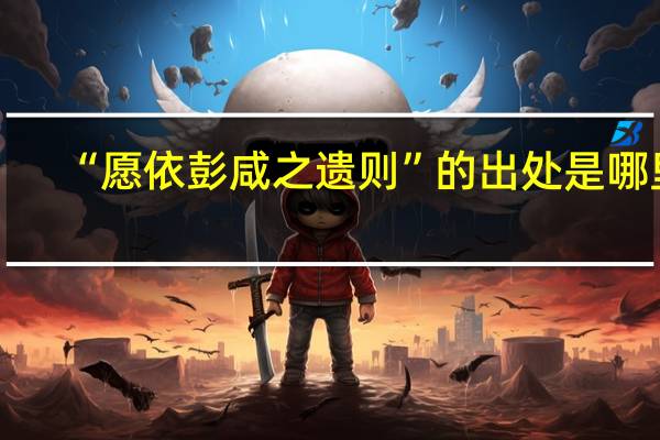 “愿依彭咸之遗则”的出处是哪里