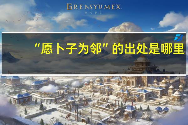 “愿卜子为邻”的出处是哪里