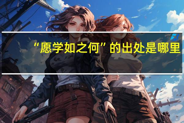 “愿学如之何”的出处是哪里