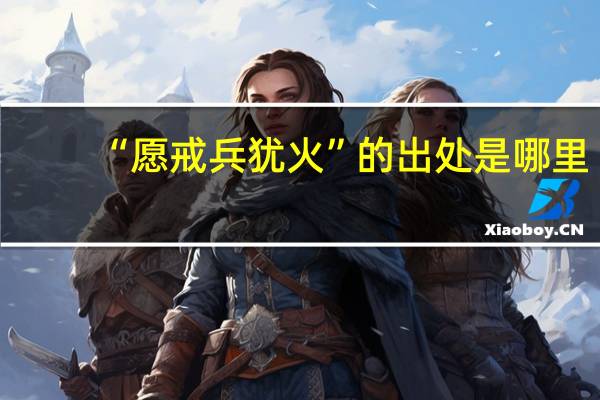 “愿戒兵犹火”的出处是哪里