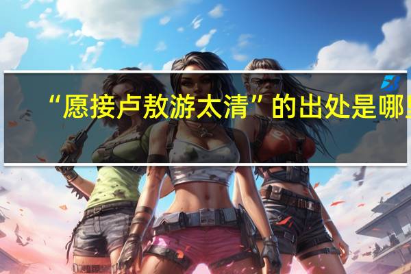 “愿接卢敖游太清”的出处是哪里