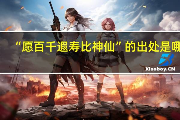 “愿百千遐寿比神仙”的出处是哪里